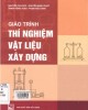 Giáo trình Thử nghiệm vật liệu xây dựng (Tái bản): Phần 1