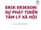 Bài giảng Tâm lý học nhân cách: Erik Erikson: Sự phát triển tâm lý xã hội - GV. Hoàng Minh Tố Nga